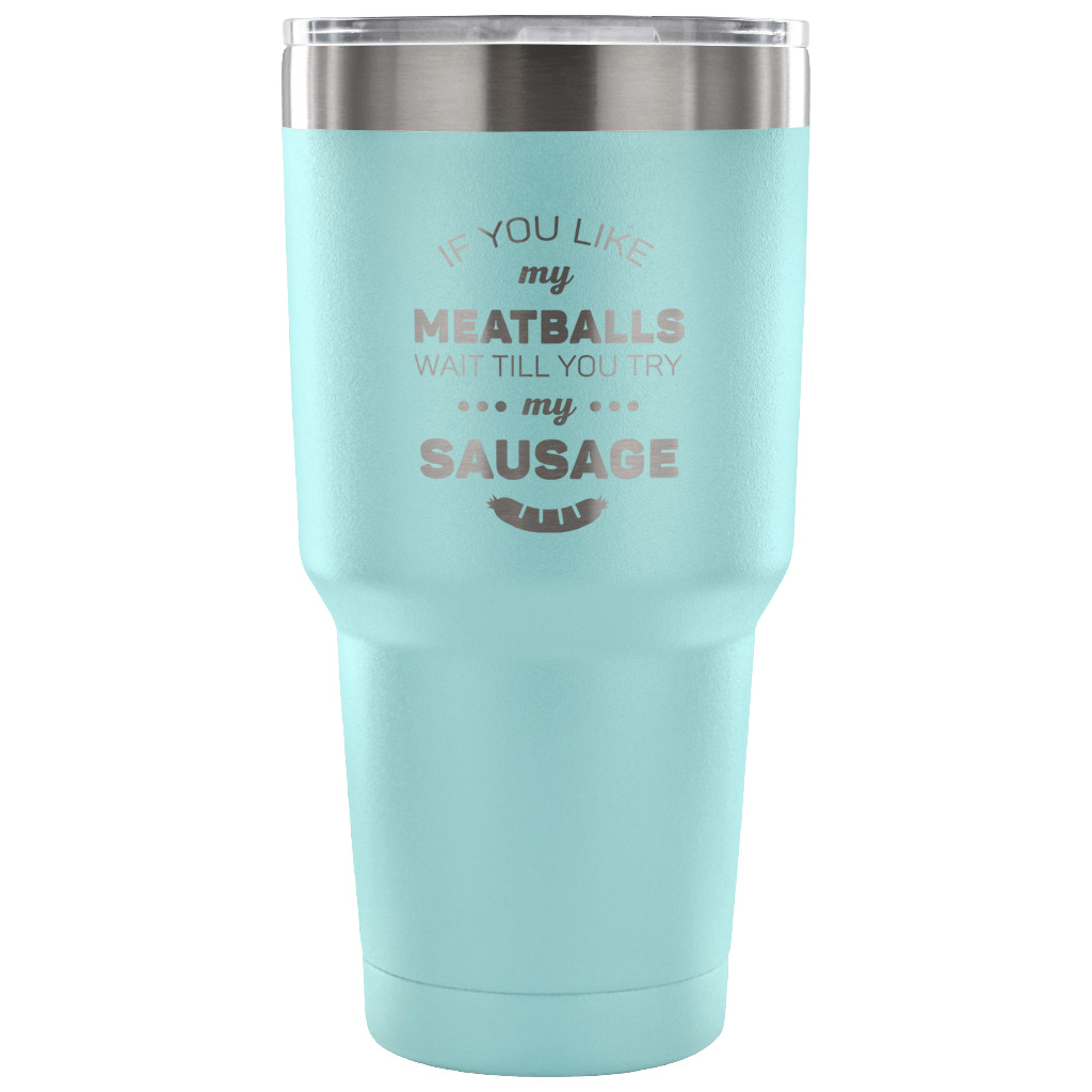 If you like my meatballs, wait till you try my sausage Tumbler 30oz