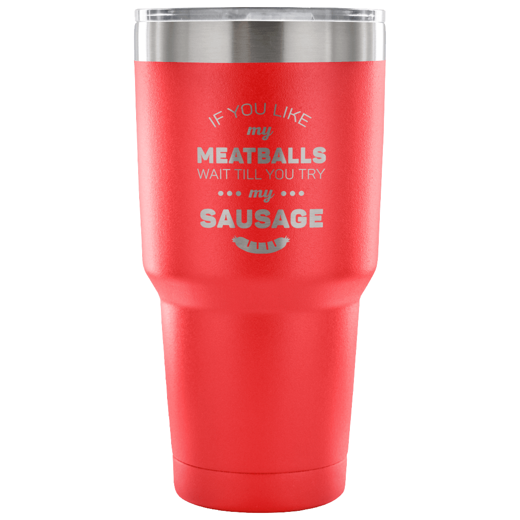 If you like my meatballs, wait till you try my sausage Tumbler 30oz
