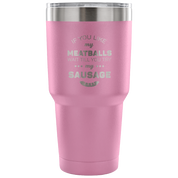 If you like my meatballs, wait till you try my sausage Tumbler 30oz