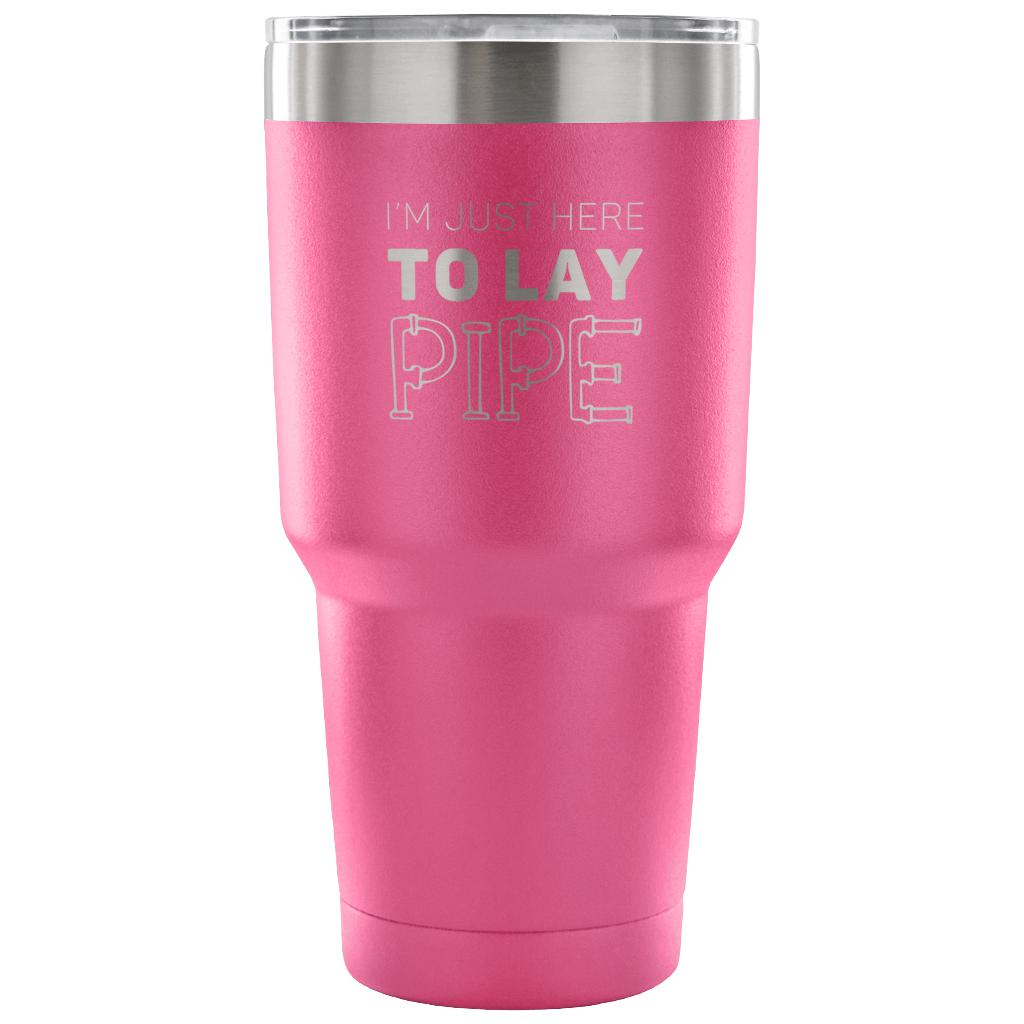 I'm just here to lay pipe Tumbler 30oz
