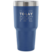 I'm just here to lay pipe Tumbler 30oz