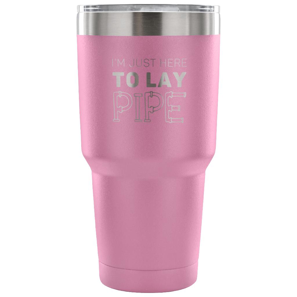 I'm just here to lay pipe Tumbler 30oz