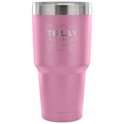 I'm just here to lay pipe Tumbler 30oz