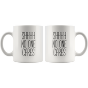 Shhhh No Ones Cares Coffee Mug 11 oz. Funny gift