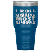 BJJ Gift, I roll because somehow choking someone out is the most relaxing part, 30oz Tumbler, Travel mug, Coffee Tumbler, Tea Tumbler