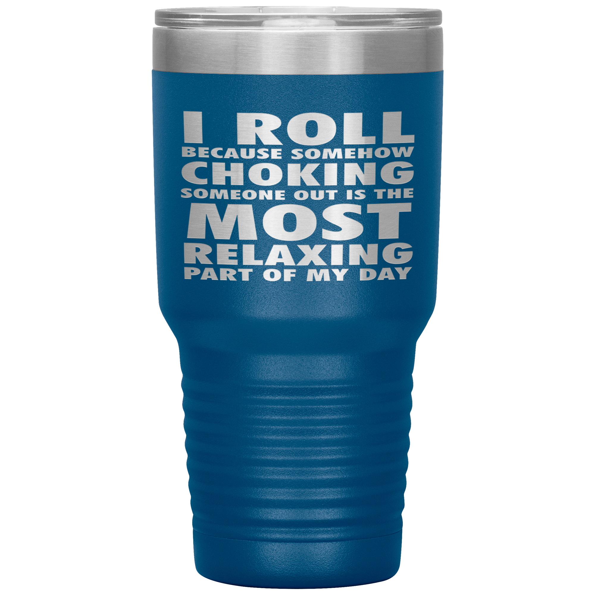 BJJ Gift, I roll because somehow choking someone out is the most relaxing part, 30oz Tumbler, Travel mug, Coffee Tumbler, Tea Tumbler