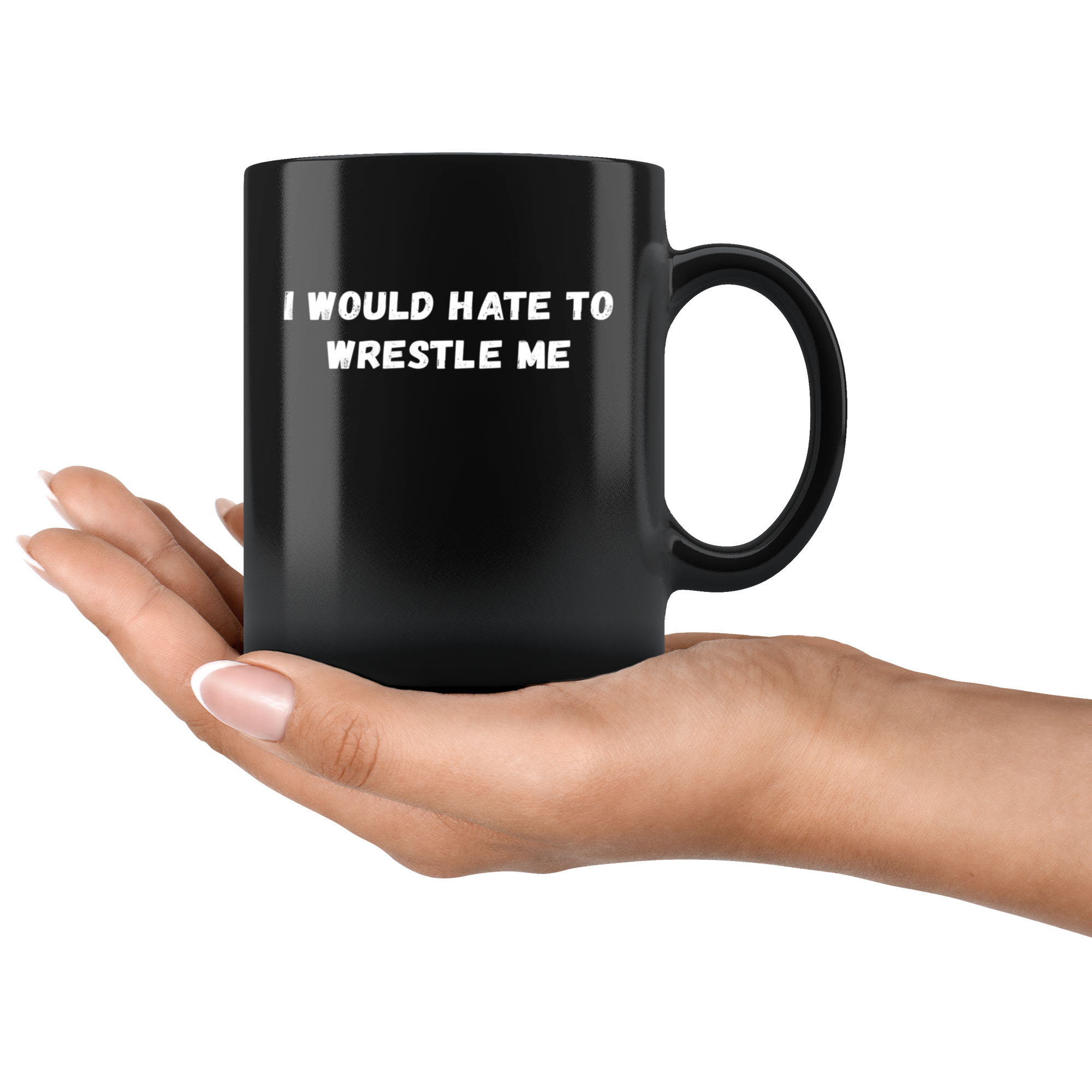 Funny Wrestling Mug- I would hate to wrestle me- 11 Oz Black Ceramic Mug - Unique Gift Idea