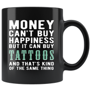 Funny mug - Money can't buy happiness but it can buy tattoos and that's kind of the same thing Mug 11oz Black
