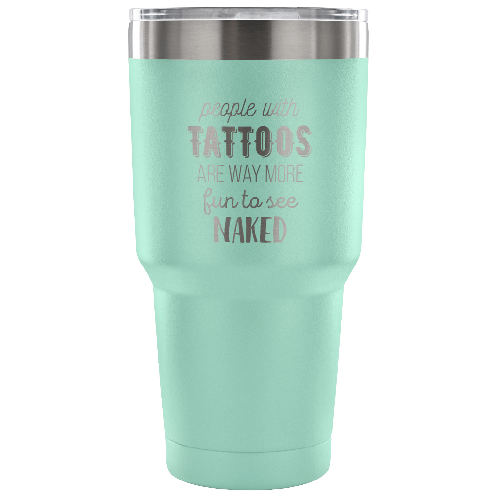 People with tattoos are way more fun to see nacked Tumbler 30oz