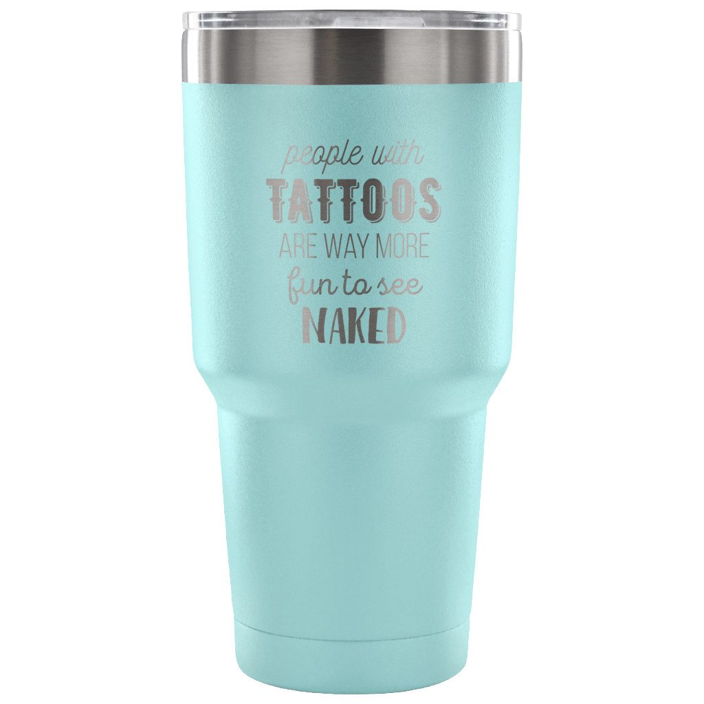People with tattoos are way more fun to see nacked Tumbler 30oz