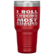 BJJ Gift, I roll because somehow choking someone out is the most relaxing part, 30oz Tumbler, Travel mug, Coffee Tumbler, Tea Tumbler