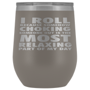 BJJ Gift, I roll because somehow choking someone out is the most relaxing part, 12oz Tumbler, Travel mug, Coffee Tumbler, Tea Tumbler