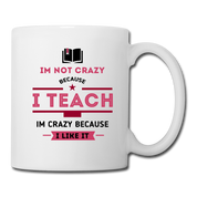 I'm Not Crazy Because I Teach , I'm Crazy Because I Like It Coffee/Tea Mug - white