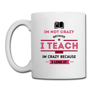 I'm Not Crazy Because I Teach , I'm Crazy Because I Like It Coffee/Tea Mug - white