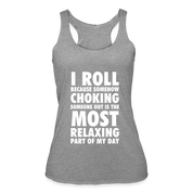 I roll because somehow choking someone out is the most relaxing part Women’s Tri-Blend Racerback Tank - heather grey