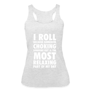 I roll because somehow choking someone out is the most relaxing part Women’s Tri-Blend Racerback Tank - heather white
