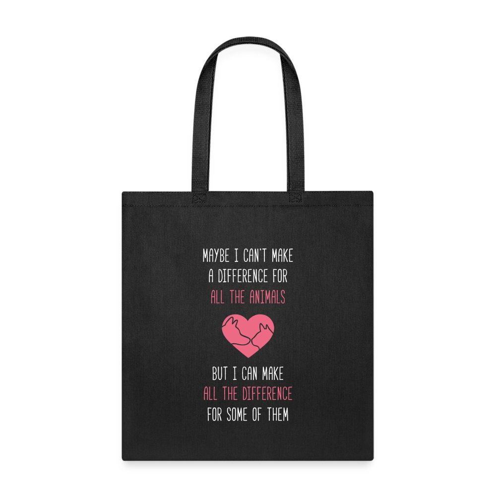 Maybe I can't make a difference for all the animals but I can make all the difference for some of them Tote Bag - black