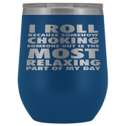 BJJ Gift, I roll because somehow choking someone out is the most relaxing part, 12oz Tumbler, Travel mug, Coffee Tumbler, Tea Tumbler