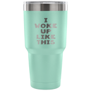 I woke up like this Tumbler 30oz