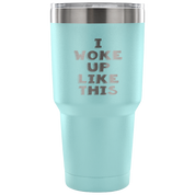 I woke up like this Tumbler 30oz