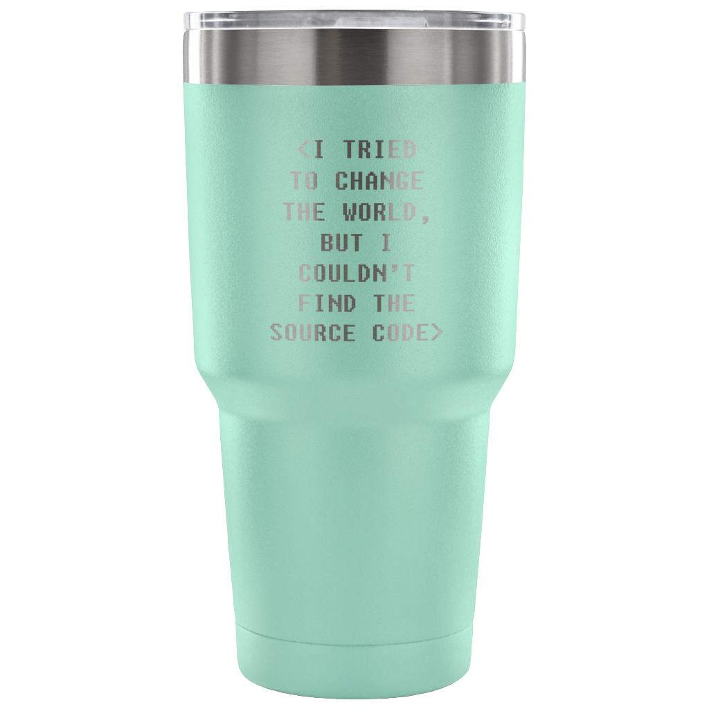 I tried to change the world, but I couldn't find the source code Tumbler 30oz