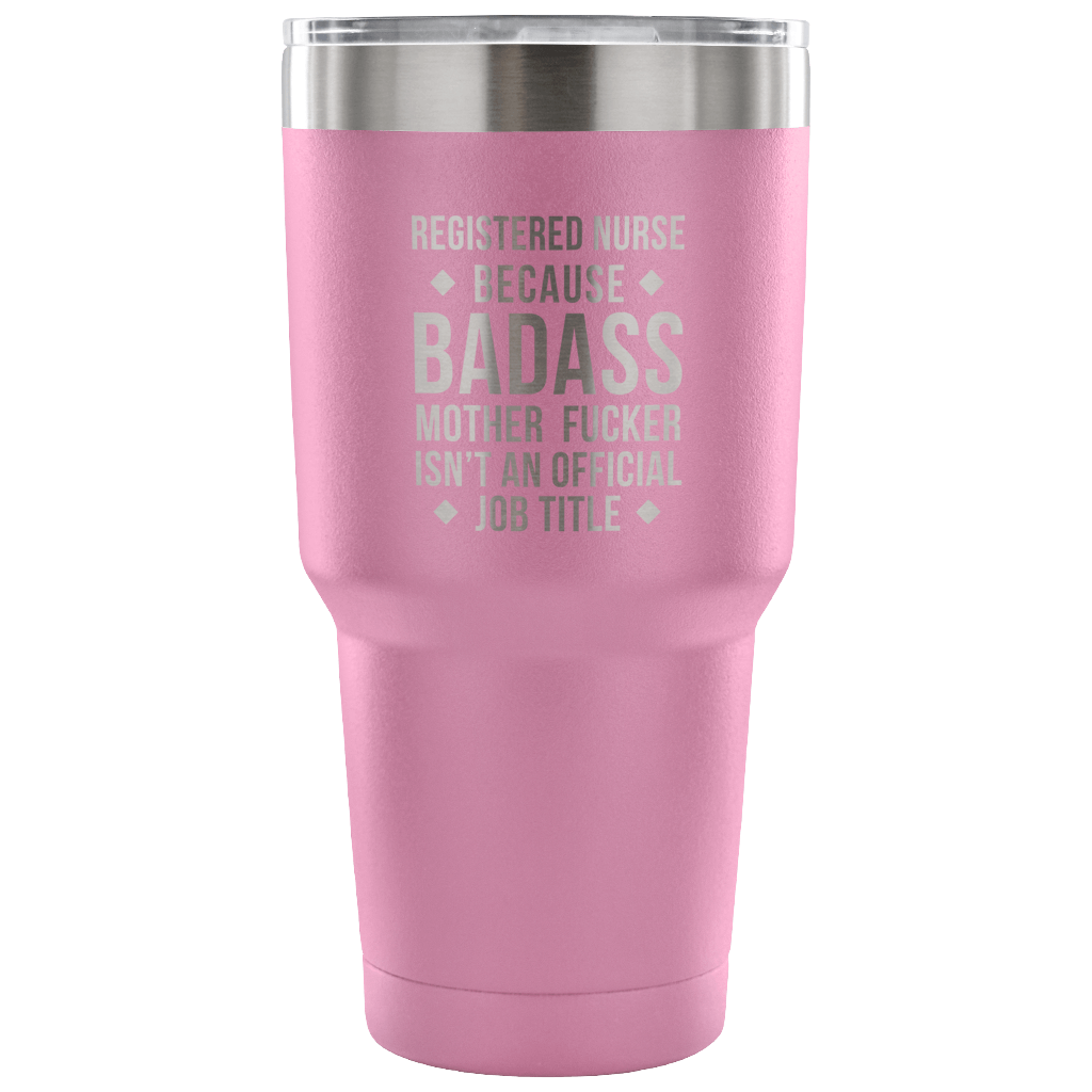 Registered nurse because badass mother fucker isn't an official job title Tumbler 30oz