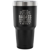 Computer system analyst because badass mother fucker isn't an official job title Tumbler 30oz