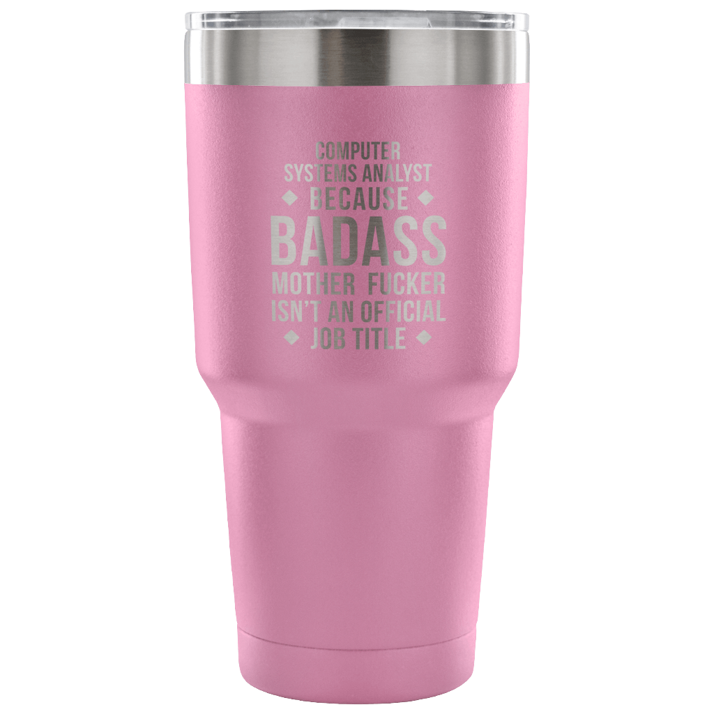 Computer system analyst because badass mother fucker isn't an official job title Tumbler 30oz
