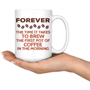Forever The Time It Takes To Brew The First Coffee In The Morning Gift, Christmas, Birthday Present, White Mug 15oz