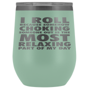 BJJ Gift, I roll because somehow choking someone out is the most relaxing part, 12oz Tumbler, Travel mug, Coffee Tumbler, Tea Tumbler