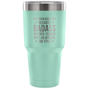 Physician assistant because badass mother fucker isn't an official job title Tumbler 30oz