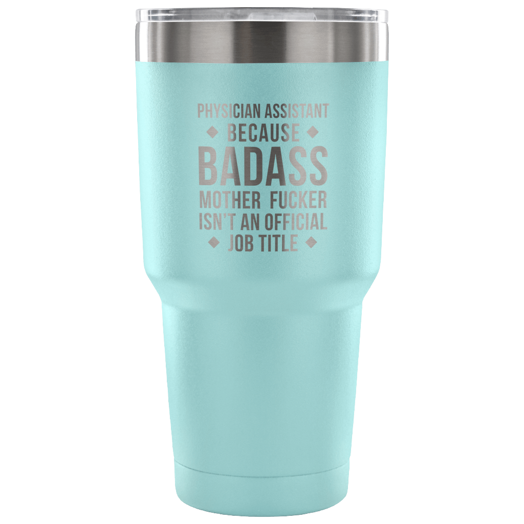 Physician assistant because badass mother fucker isn't an official job title Tumbler 30oz