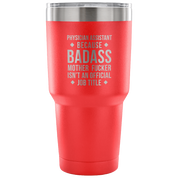 Physician assistant because badass mother fucker isn't an official job title Tumbler 30oz