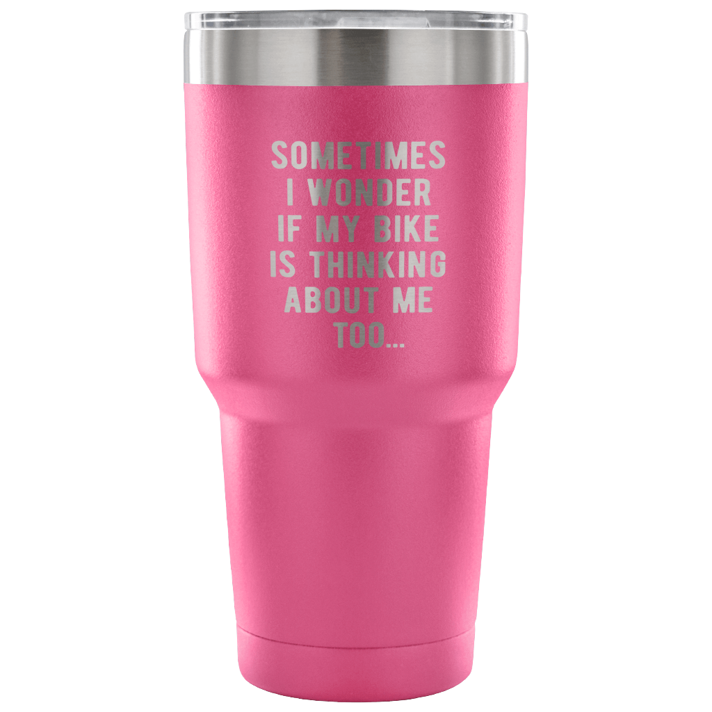 Sometimes I wonder if my bike is thinking about me too Tumbler 30oz