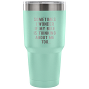Sometimes I wonder if my bike is thinking about me too Tumbler 30oz