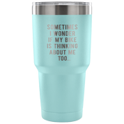Sometimes I wonder if my bike is thinking about me too Tumbler 30oz