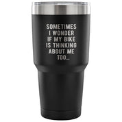 Sometimes I wonder if my bike is thinking about me too Tumbler 30oz