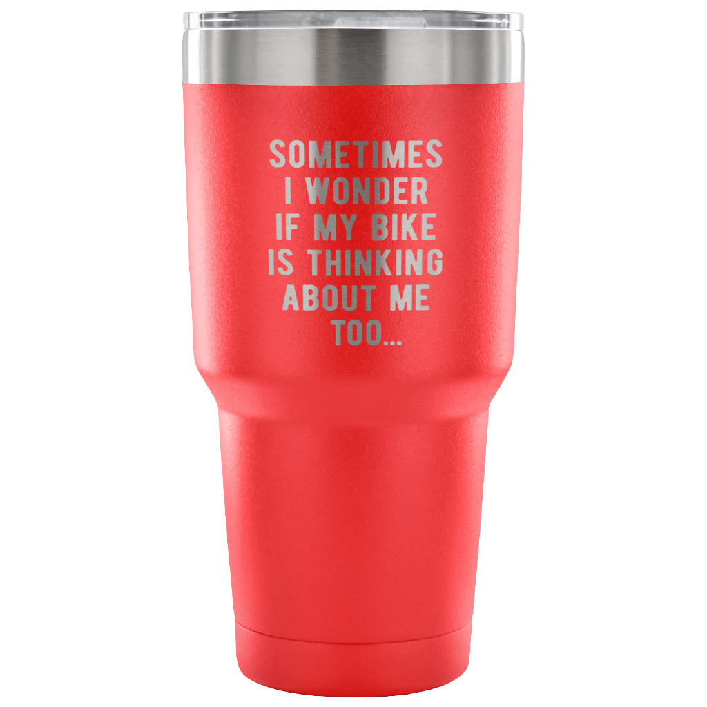 Sometimes I wonder if my bike is thinking about me too Tumbler 30oz