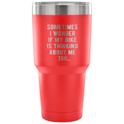 Sometimes I wonder if my bike is thinking about me too Tumbler 30oz