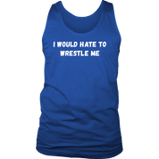 I would hate to wrestle me
