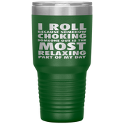 BJJ Gift, I roll because somehow choking someone out is the most relaxing part, 30oz Tumbler, Travel mug, Coffee Tumbler, Tea Tumbler