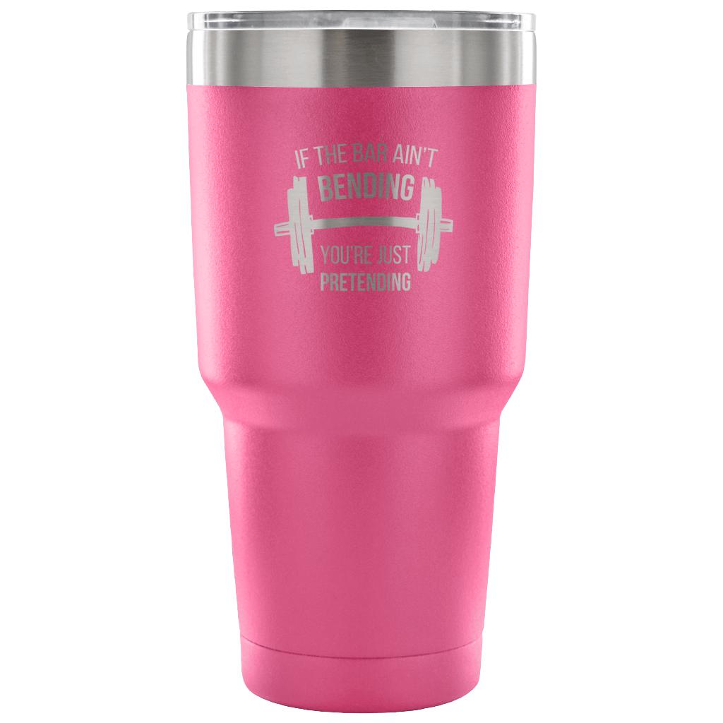 If the bar ain't bending, you're just pretending Tumbler 30oz