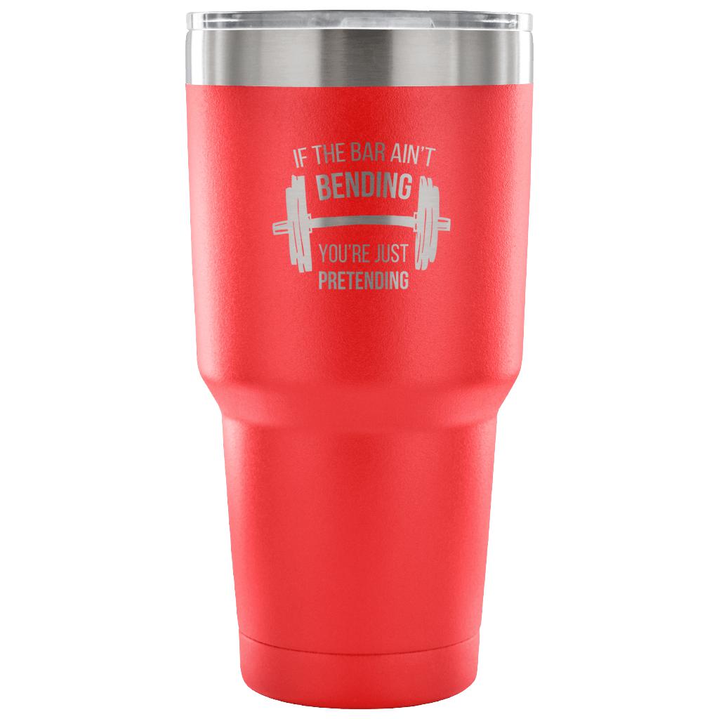 If the bar ain't bending, you're just pretending Tumbler 30oz