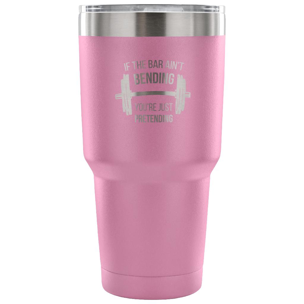 If the bar ain't bending, you're just pretending Tumbler 30oz