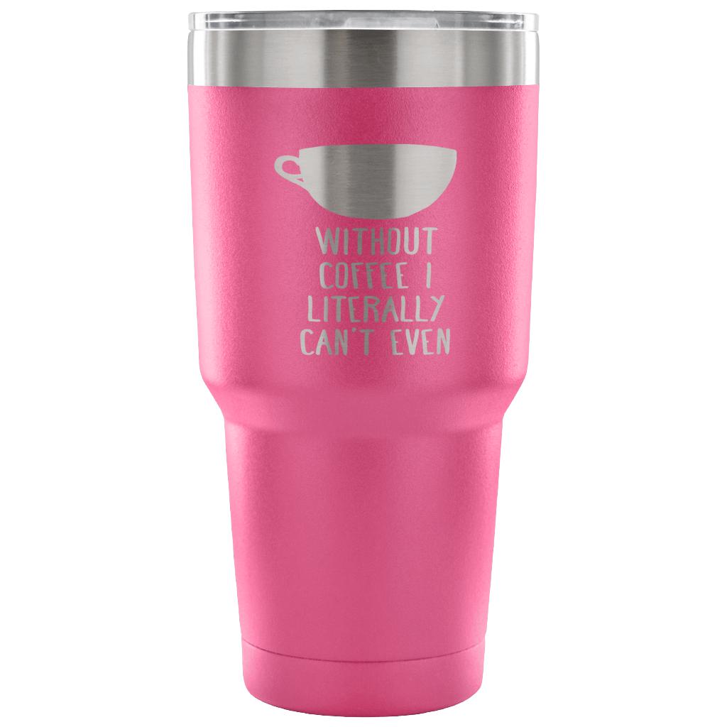 Without coffe, I literally can't even Tumbler 30oz