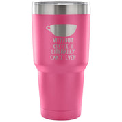 Without coffe, I literally can't even Tumbler 30oz