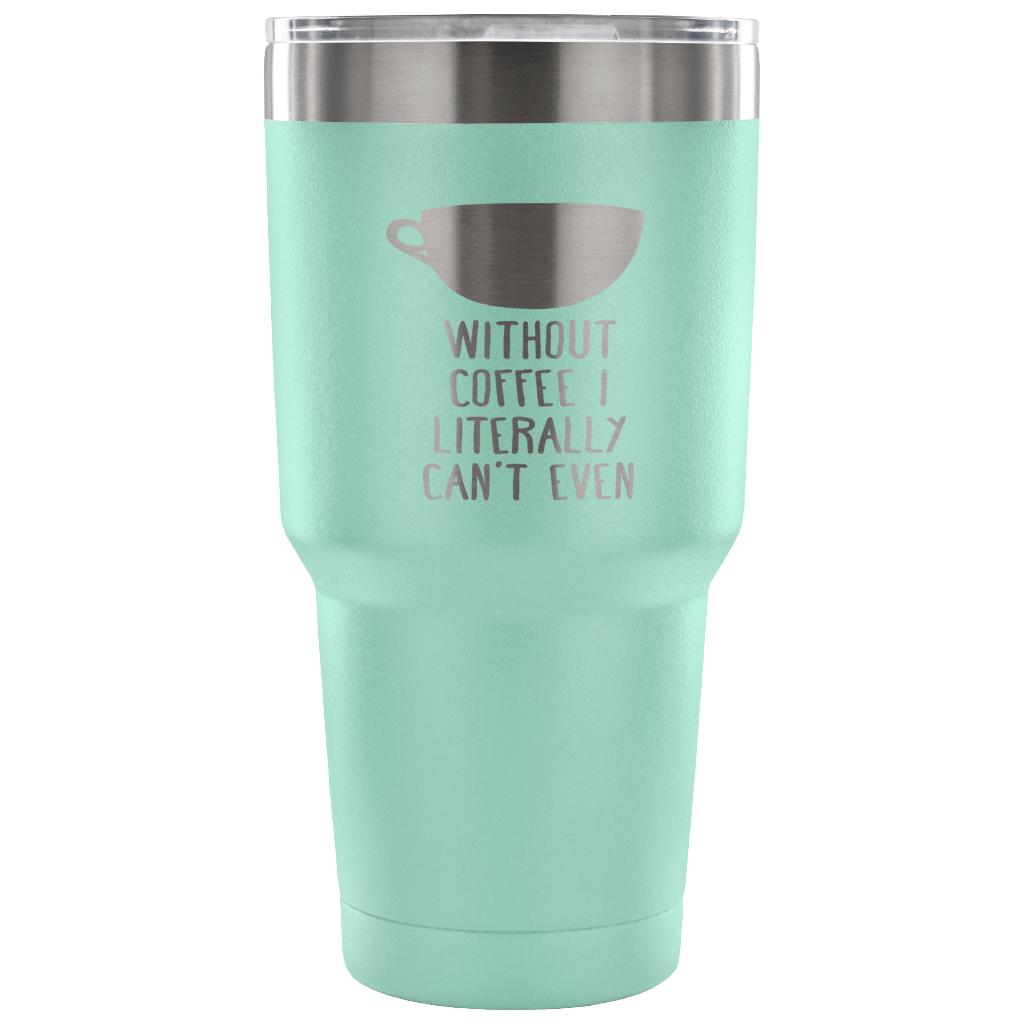 Without coffe, I literally can't even Tumbler 30oz