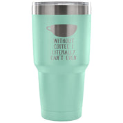 Without coffe, I literally can't even Tumbler 30oz