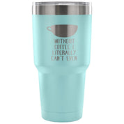 Without coffe, I literally can't even Tumbler 30oz