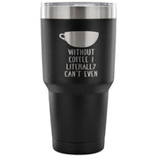 Without coffe, I literally can't even Tumbler 30oz